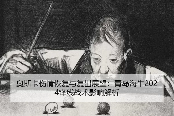 奥斯卡伤情恢复与复出展望：青岛海牛2024锋线战术影响解析