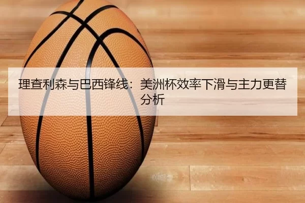 理查利森与巴西锋线：美洲杯效率下滑与主力更替分析