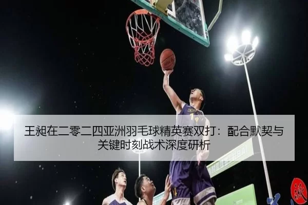 wang-chang-zai-er-ling-er-si-ya-zhou-yu-mao-qiu-jing-ying-sai-shuang-da-pei-he-mo-qi-yu-guan-jian-shi-ke-zhan-shu-shen-2-118.jpg