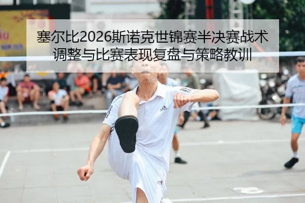 sai-er-bi-si-nuo-ke-shi-jin-sai-ban-jue-sai-zhan-shu-tiao-zheng-yu-bi-sai-biao-xian-fu-pan-yu-ce-lve-jiao-xun-2-787.jpg
