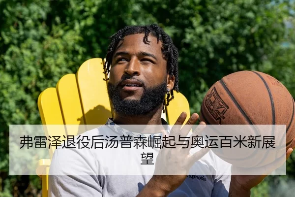 弗雷泽退役后汤普森崛起与奥运百米新展望