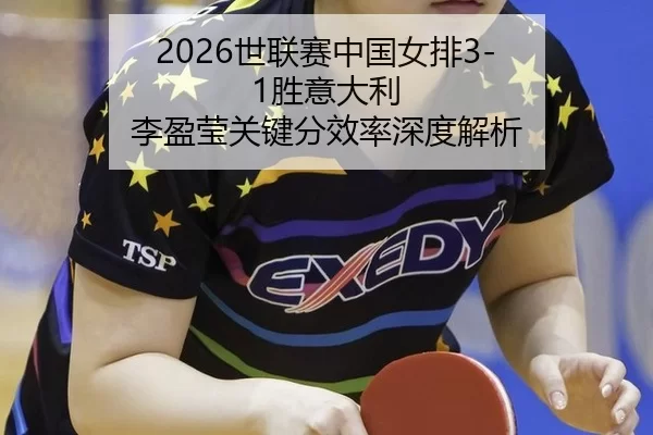 2026世联赛中国女排3-1胜意大利 李盈莹关键分效率深度解析