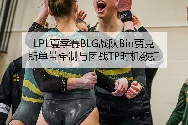 LPL夏季赛BLG战队Bin贾克斯单带牵制与团战TP时机数据